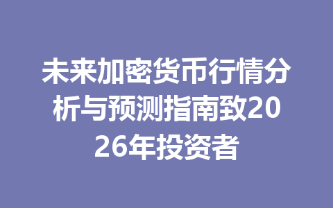 未来加密货币行情分析与预测指南致2026年投资者