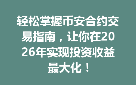 轻松掌握币安合约交易指南，让你在2026年实现投资收益最大化！