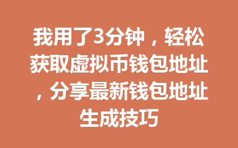 我用了3分钟，轻松获取虚拟币钱包地址，分享最新钱包地址生成技巧