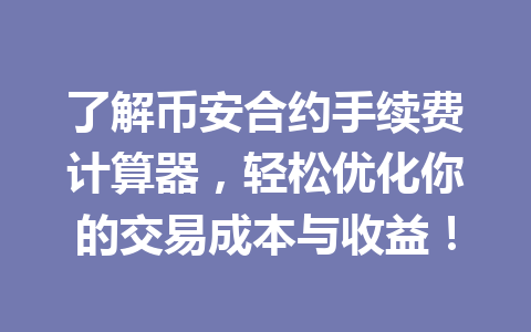 了解币安合约手续费计算器,轻松优化你的交易成本与收益!