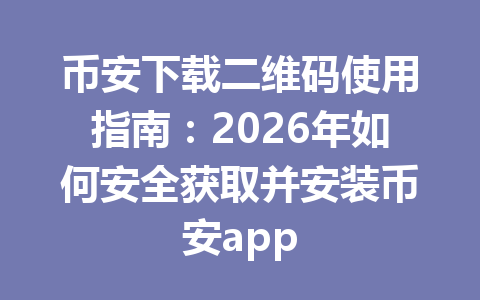 币安下载二维码使用指南：2026年如何安全获取并安装币安app
