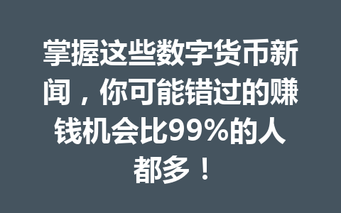 掌握这些数字货币新闻，你可能错过的赚钱机会比99%的人都多！