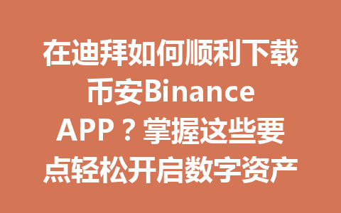 在迪拜如何顺利下载币安BinanceAPP？掌握这些要点轻松开启数字资产之旅！