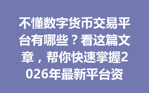 不懂数字货币交易平台有哪些?看这篇文章,帮你快速掌握2026年最新平台资讯!