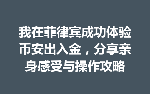 我在菲律宾成功体验币安出入金,分享亲身感受与操作攻略