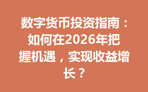 数字货币投资指南：如何在2026年把握机遇，实现收益增长？