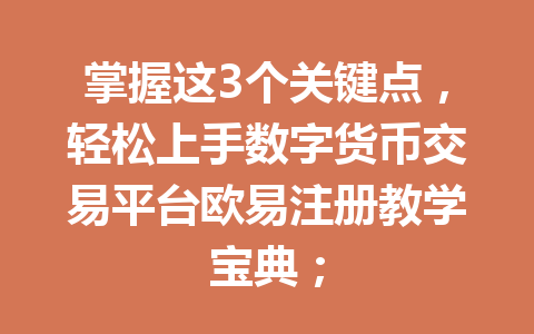 掌握这3个关键点，轻松上手数字货币交易平台欧易注册教学宝典；