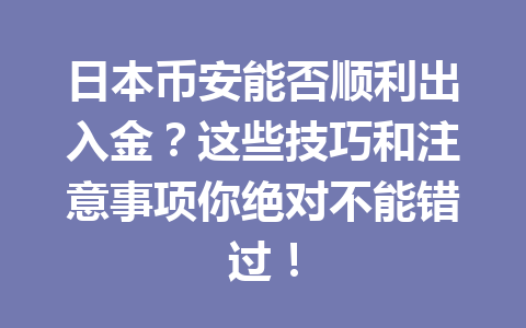 日本币安能否顺利出入金?这些技巧和注意事项你绝对不能错过!