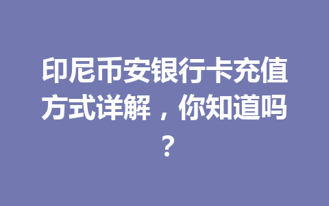 印尼币安银行卡充值方式详解，你知道吗？