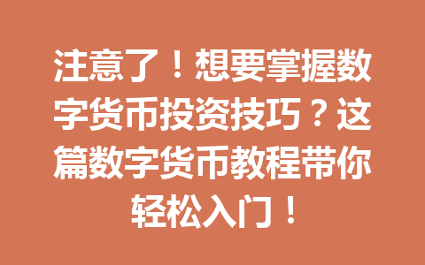 注意了！想要掌握数字货币投资技巧？这篇数字货币教程带你轻松入门！