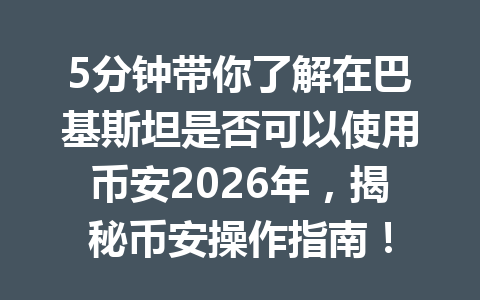 5分钟带你了解在巴基斯坦是否可以使用币安2026年,揭秘币安操作指南!