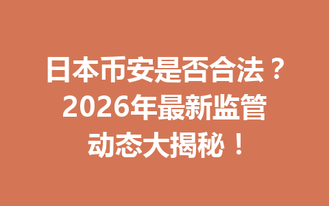 日本币安是否合法?2026年最新监管动态大揭秘!
