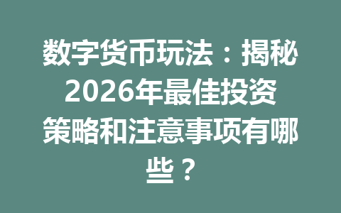 数字货币玩法：揭秘2026年最佳投资策略和注意事项有哪些？