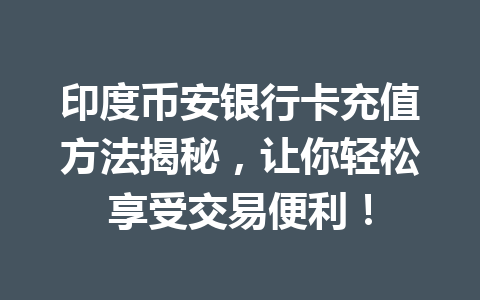 印度币安银行卡充值方法揭秘，让你轻松享受交易便利！