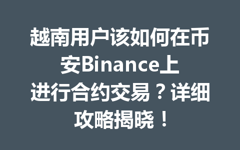 越南用户该如何在币安Binance上进行合约交易？详细攻略揭晓！