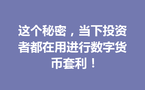 这个秘密，当下投资者都在用进行数字货币套利！