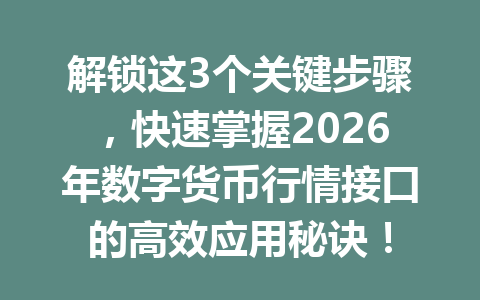 解锁这3个关键步骤,快速掌握2026年数字货币行情接口的高效应用秘诀!