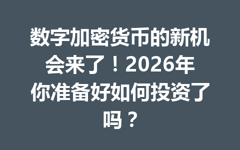 数字加密货币的新机会来了！2026年你准备好如何投资了吗？