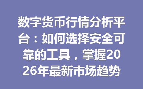 数字货币行情分析平台:如何选择安全可靠的工具,掌握2026年最新市场趋势?