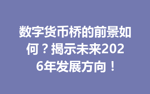 数字货币桥的前景如何?揭示未来2026年发展方向!
