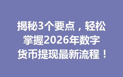 揭秘3个要点,轻松掌握2026年数字货币提现最新流程!