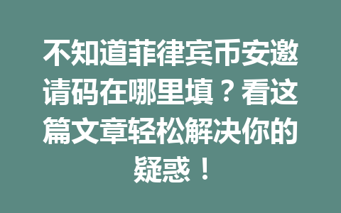 不知道菲律宾币安邀请码在哪里填？看这篇文章轻松解决你的疑惑！
