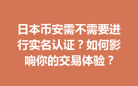 日本币安需不需要进行实名认证？如何影响你的交易体验？