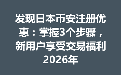 发现日本币安注册优惠:掌握3个步骤,新用户享受交易福利2026年