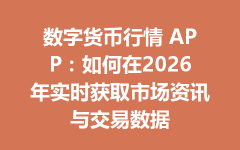 数字货币行情 APP：如何在2026年实时获取市场资讯与交易数据