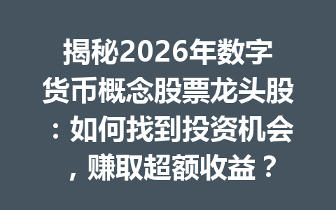 揭秘2026年数字货币概念股票龙头股：如何找到投资机会，赚取超额收益？