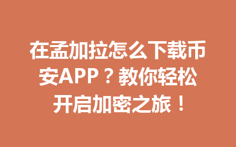 在孟加拉怎么下载币安APP?教你轻松开启加密之旅!