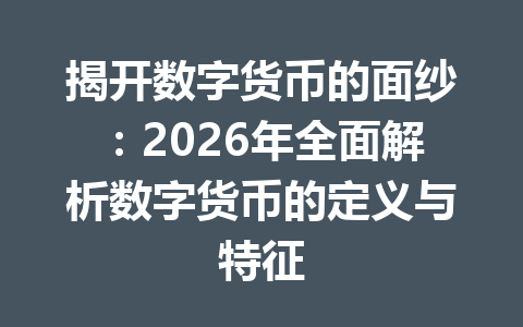 揭开数字货币的面纱：2026年全面解析数字货币的定义与特征