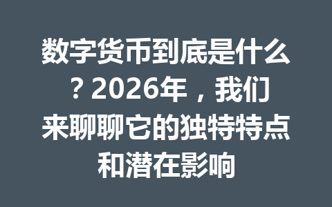 数字货币到底是什么?2026年,我们来聊聊它的独特特点和潜在影响