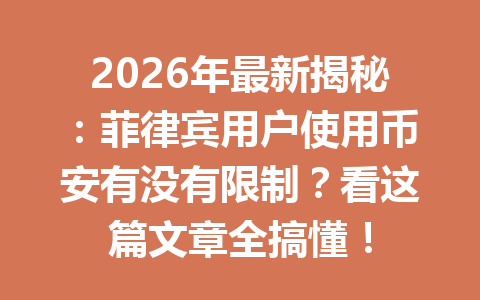 2026年最新揭秘：菲律宾用户使用币安有没有限制？看这篇文章全搞懂！