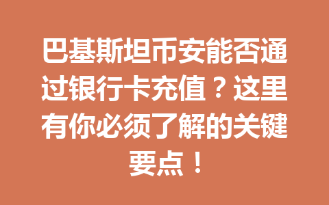 巴基斯坦币安能否通过银行卡充值？这里有你必须了解的关键要点！