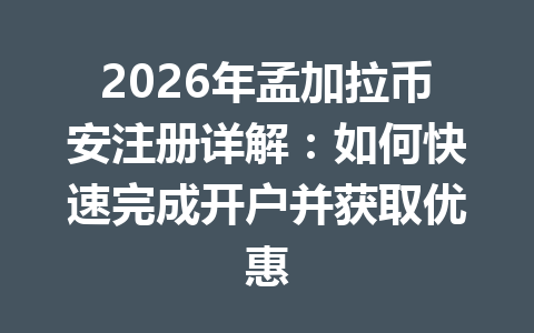 2026年孟加拉币安注册详解：如何快速完成开户并获取优惠