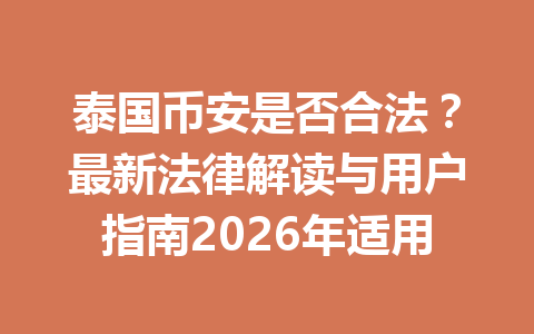 泰国币安是否合法?最新法律解读与用户指南2026年适用