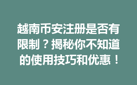 越南币安注册是否有限制?揭秘你不知道的使用技巧和优惠!