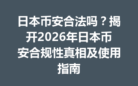 日本币安合法吗？揭开2026年日本币安合规性真相及使用指南