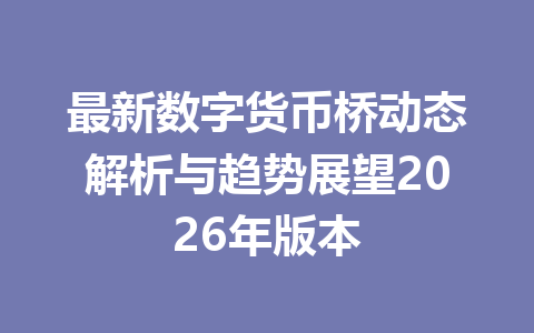 最新数字货币桥动态解析与趋势展望2026年版本
