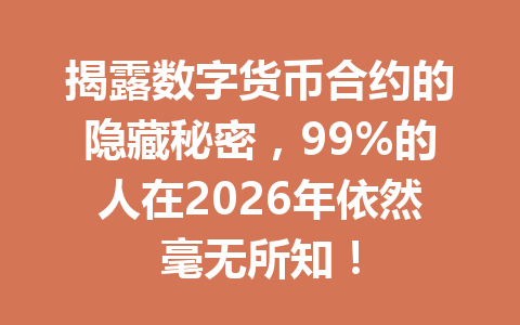 揭露数字货币合约的隐藏秘密,99%的人在2026年依然毫无所知!