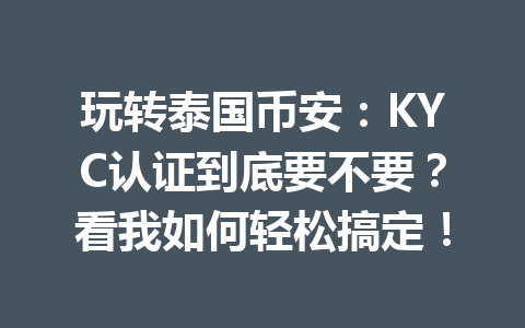 玩转泰国币安：KYC认证到底要不要？看我如何轻松搞定！