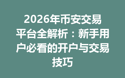 2026年币安交易平台全解析:新手用户必看的开户与交易技巧