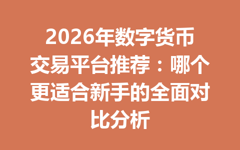 2026年数字货币交易平台推荐:哪个更适合新手的全面对比分析