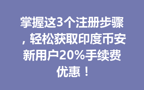 掌握这3个注册步骤，轻松获取印度币安新用户20%手续费优惠！