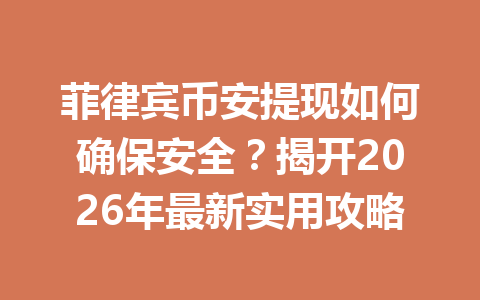 菲律宾币安提现如何确保安全？揭开2026年最新实用攻略