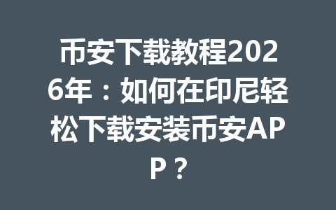 币安下载教程2026年：如何在印尼轻松下载安装币安APP？