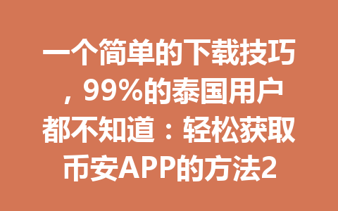 一个简单的下载技巧,99%的泰国用户都不知道:轻松获取币安APP的方法2026年