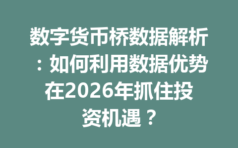 数字货币桥数据解析:如何利用数据优势在2026年抓住投资机遇?