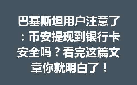 巴基斯坦用户注意了：币安提现到银行卡安全吗？看完这篇文章你就明白了！